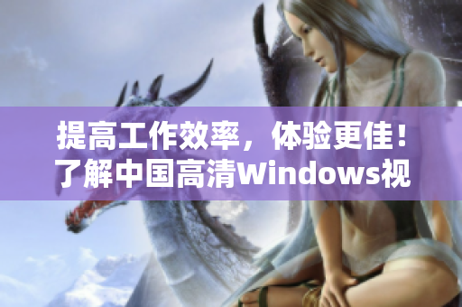 提高工作效率，体验更佳！了解中国高清Windows视频应用场景。