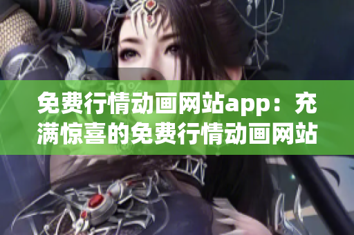 免费行情动画网站app：充满惊喜的免费行情动画网站手机应用大全(1)