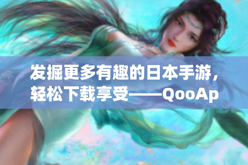 发掘更多有趣的日本手游，轻松下载享受——QooApp安卓应用测评