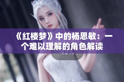 《红楼梦》中的杨思敏：一个难以理解的角色解读
