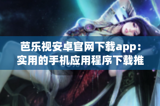 芭乐视安卓官网下载app：实用的手机应用程序下载推荐(1)