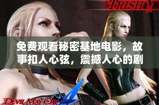 免费观看秘密基地电影，故事扣人心弦，震撼人心的剧情剖析令人叹为观止！