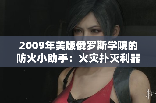 2009年美版俄罗斯学院的防火小助手：火灾扑灭利器