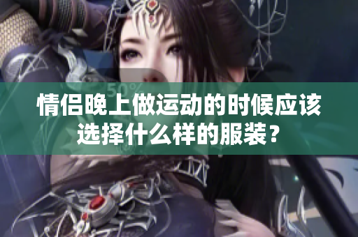 情侣晚上做运动的时候应该选择什么样的服装？
