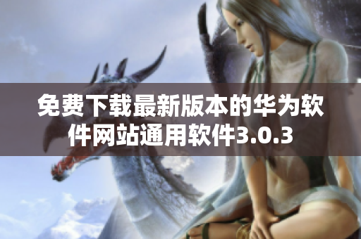免费下载最新版本的华为软件网站通用软件3.0.3
