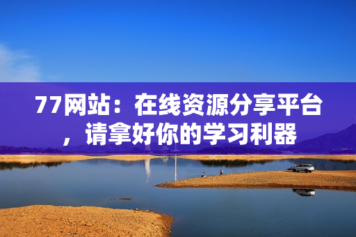 77网站：在线资源分享平台，请拿好你的学习利器