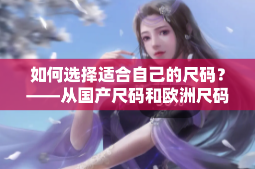 如何选择适合自己的尺码？——从国产尺码和欧洲尺码的适用场景来看