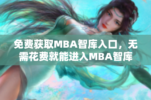免费获取MBA智库入口，无需花费就能进入MBA智库
