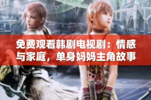 免费观看韩剧电视剧：情感与家庭，单身妈妈主角故事深入探索！