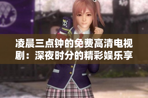 凌晨三点钟的免费高清电视剧：深夜时分的精彩娱乐享受