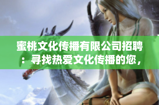 蜜桃文化传播有限公司招聘：寻找热爱文化传播的您，共筑未来(1)