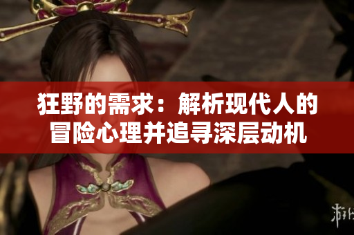 狂野的需求：解析现代人的冒险心理并追寻深层动机
