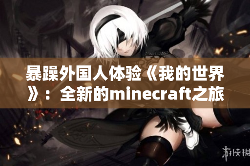 暴躁外国人体验《我的世界》：全新的minecraft之旅