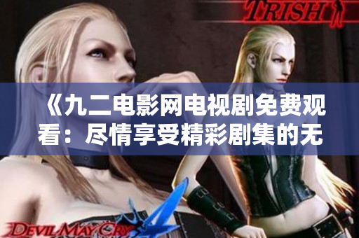 《九二电影网电视剧免费观看：尽情享受精彩剧集的无限畅快！》