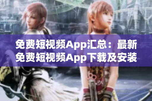 免费短视频App汇总：最新免费短视频App下载及安装全攻略