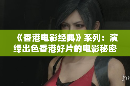 《香港电影经典》系列：演绎出色香港好片的电影秘密