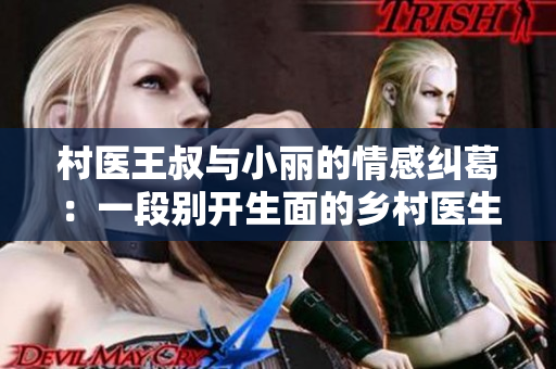 村医王叔与小丽的情感纠葛：一段别开生面的乡村医生故事