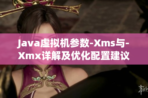 Java虚拟机参数-Xms与-Xmx详解及优化配置建议