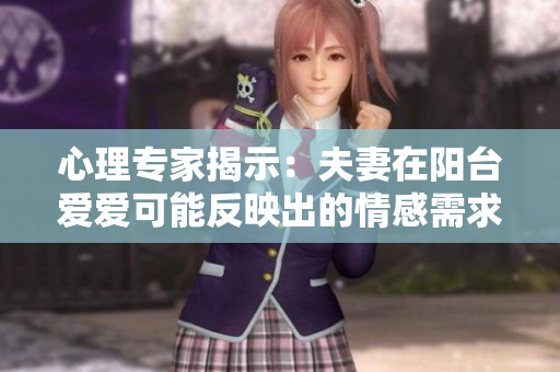 心理专家揭示：夫妻在阳台爱爱可能反映出的情感需求和心理原因