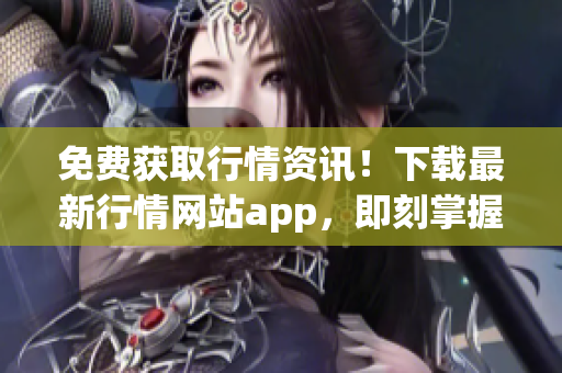 免费获取行情资讯！下载最新行情网站app，即刻掌握市场动态！(1)