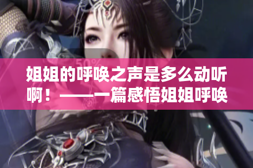 姐姐的呼唤之声是多么动听啊！——一篇感悟姐姐呼唤之美的文章