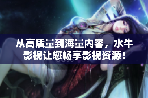 从高质量到海量内容，水牛影视让您畅享影视资源！