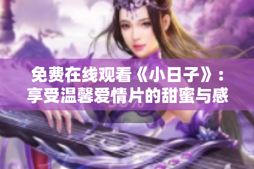 免费在线观看《小日子》：享受温馨爱情片的甜蜜与感动