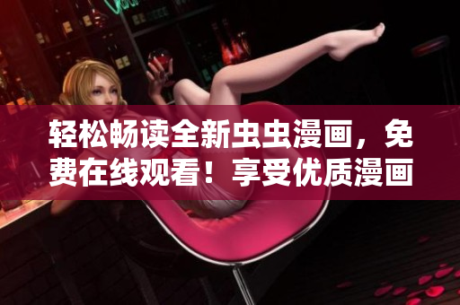轻松畅读全新虫虫漫画，免费在线观看！享受优质漫画阅读体验！