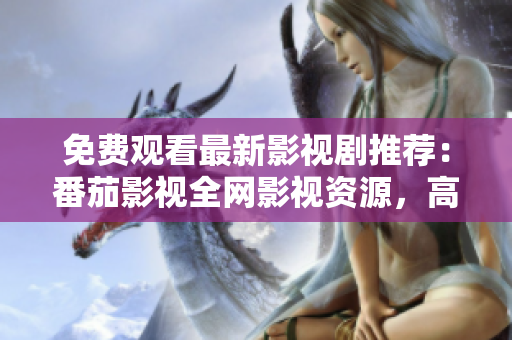 免费观看最新影视剧推荐：番茄影视全网影视资源，高清无广告！