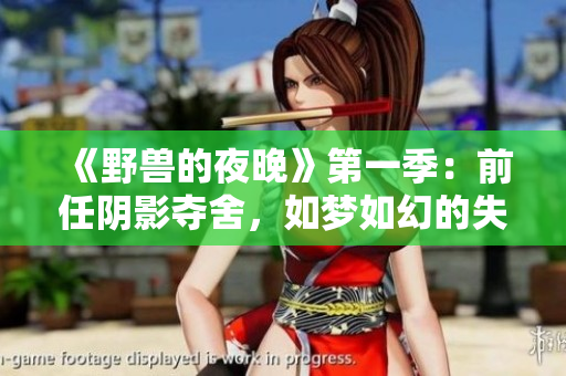 《野兽的夜晚》第一季：前任阴影夺舍，如梦如幻的失落与重生