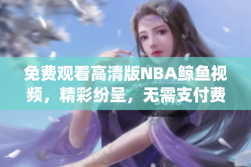 免费观看高清版NBA鲸鱼视频，精彩纷呈，无需支付费用(1)