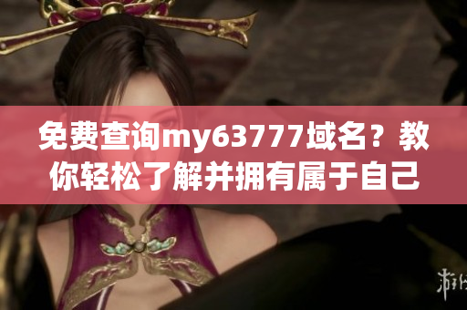 免费查询my63777域名？教你轻松了解并拥有属于自己的域名