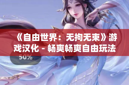 《自由世界：无拘无束》游戏汉化 - 畅爽畅爽自由玩法, 乐趣无限!(1)