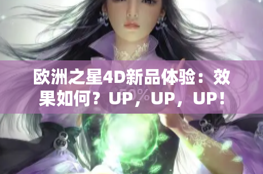 欧洲之星4D新品体验：效果如何？UP，UP，UP！