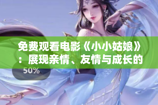 免费观看电影《小小姑娘》：展现亲情、友情与成长的温情故事
