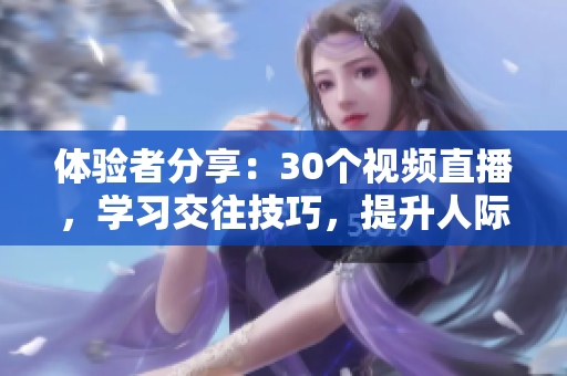 体验者分享：30个视频直播，学习交往技巧，提升人际关系处理能力