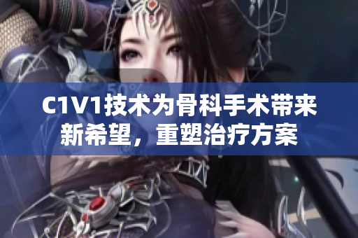 C1V1技术为骨科手术带来新希望，重塑治疗方案