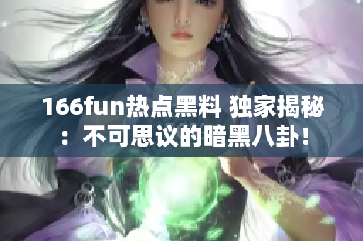166fun热点黑料 独家揭秘：不可思议的暗黑八卦！