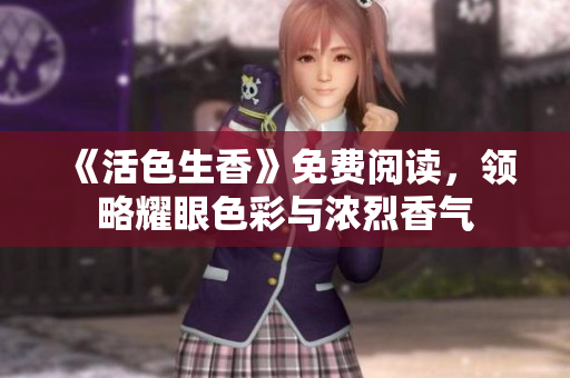 《活色生香》免费阅读，领略耀眼色彩与浓烈香气