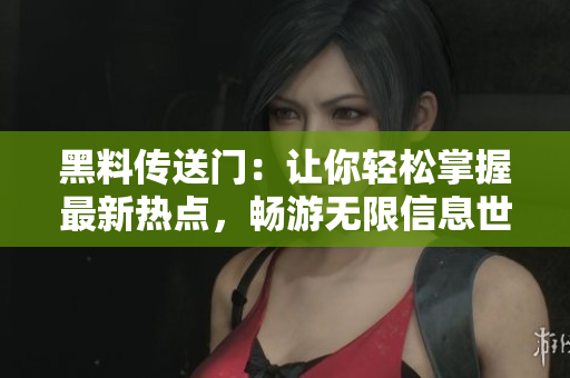 黑料传送门：让你轻松掌握最新热点，畅游无限信息世界