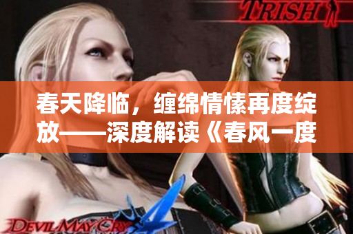 春天降临，缠绵情愫再度绽放——深度解读《春风一度共缠情》