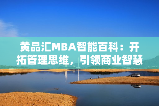 黄品汇MBA智能百科：开拓管理思维，引领商业智慧
