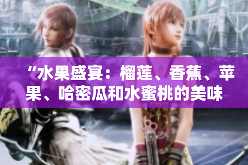 “水果盛宴：榴莲、香蕉、苹果、哈密瓜和水蜜桃的美味饕餮”