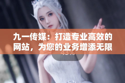 九一传媒：打造专业高效的网站，为您的业务增添无限可能