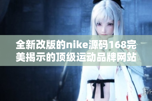 全新改版的nike源码168完美揭示的顶级运动品牌网站