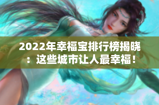 2022年幸福宝排行榜揭晓：这些城市让人最幸福！