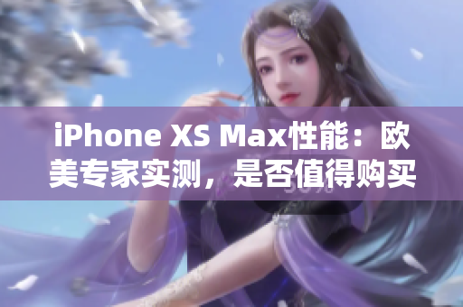 iPhone XS Max性能：欧美专家实测，是否值得购买？