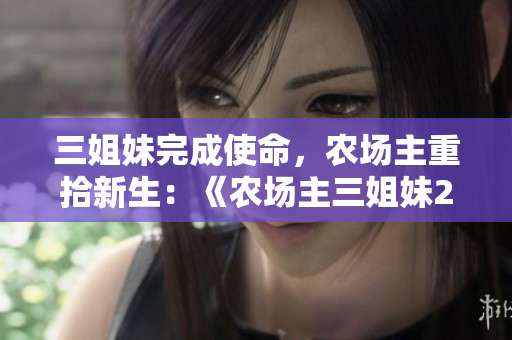 三姐妹完成使命，农场主重拾新生：《农场主三姐妹2》影片解析
