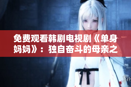 免费观看韩剧电视剧《单身妈妈》：独自奋斗的母亲之路