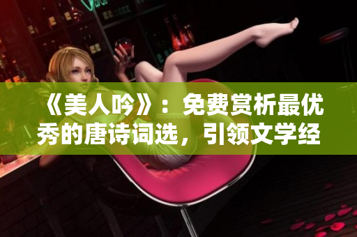 《美人吟》：免费赏析最优秀的唐诗词选，引领文学经典的审美之旅！